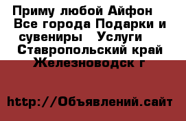 Приму любой Айфон  - Все города Подарки и сувениры » Услуги   . Ставропольский край,Железноводск г.